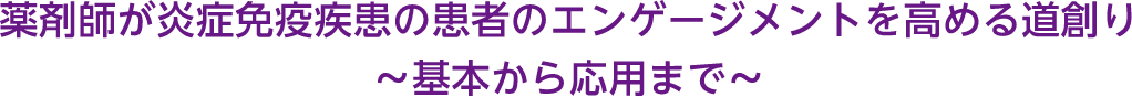 薬剤師が炎症免疫疾患の患者のエンゲージメントを高める道創り ~基本から応用まで~